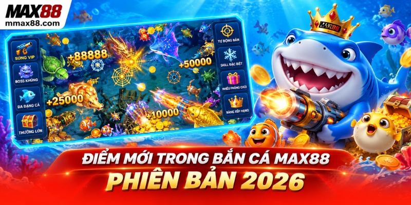 Điểm mới trong bắn cá Max88 phiên bản 2026